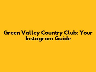 Green Valley Country Club: Your Instagram Guide