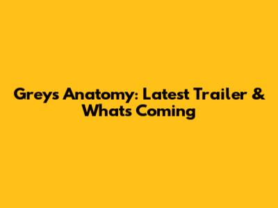 Grey's Anatomy: Latest Trailer & What's Coming
