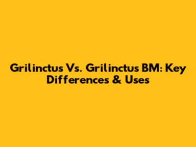 Grilinctus Vs. Grilinctus BM: Key Differences & Uses