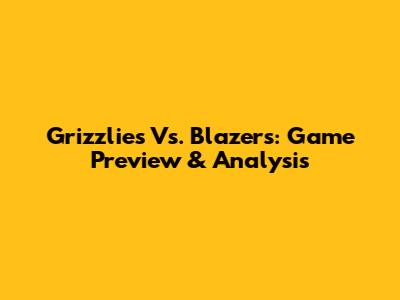 Grizzlies Vs. Blazers: Game Preview & Analysis
