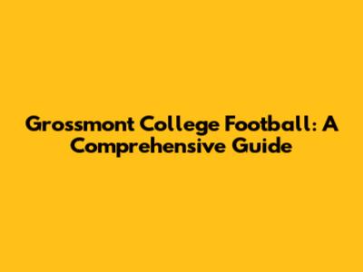 Grossmont College Football: A Comprehensive Guide