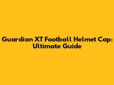 Guardian XT Football Helmet Cap: Ultimate Guide