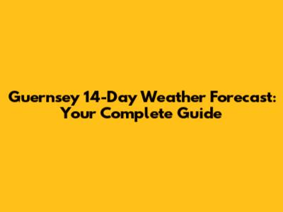 Guernsey 14-Day Weather Forecast: Your Complete Guide