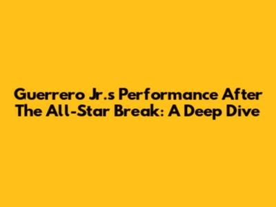Guerrero Jr.'s Performance After The All-Star Break: A Deep Dive