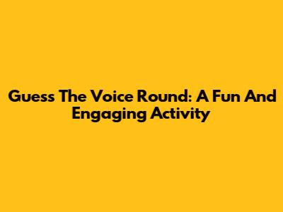 Guess The Voice Round: A Fun And Engaging Activity