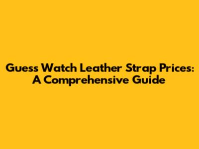 Guess Watch Leather Strap Prices: A Comprehensive Guide