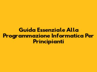Guida Essenziale Alla Programmazione Informatica Per Principianti
