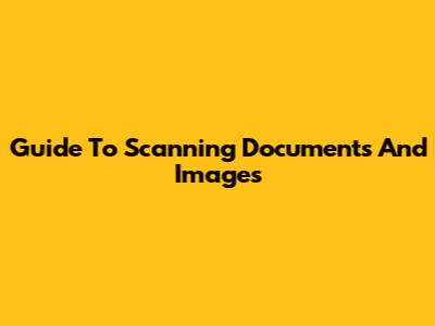 Guide To Scanning Documents And Images