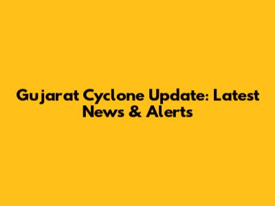 Gujarat Cyclone Update: Latest News & Alerts