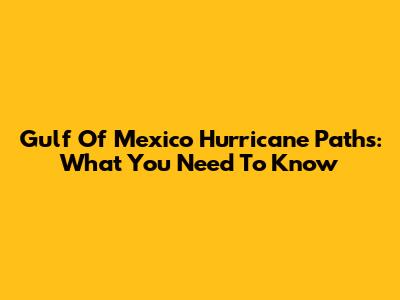 Gulf Of Mexico Hurricane Paths: What You Need To Know