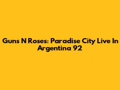 Guns N' Roses: Paradise City Live In Argentina '92