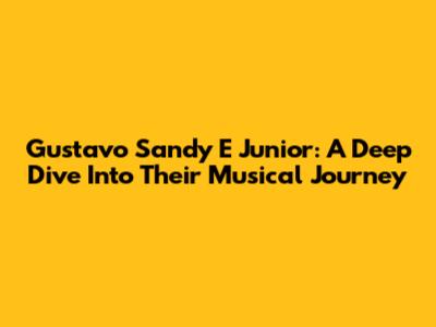 Gustavo Sandy E Junior: A Deep Dive Into Their Musical Journey