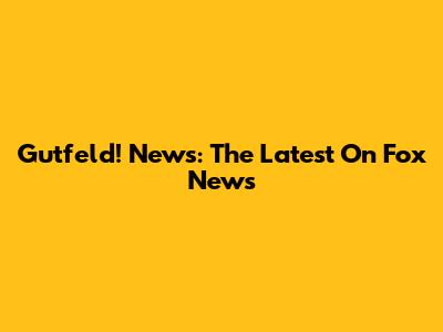 Gutfeld! News: The Latest On Fox News