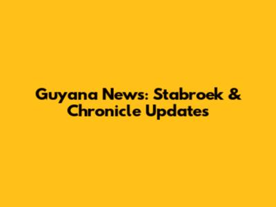 Guyana News: Stabroek & Chronicle Updates
