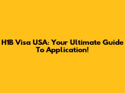 H1B Visa USA: Your Ultimate Guide To Application!