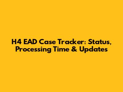 H4 EAD Case Tracker: Status, Processing Time & Updates