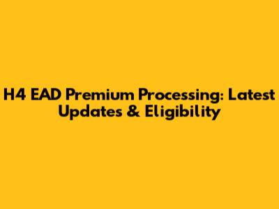 H4 EAD Premium Processing: Latest Updates & Eligibility