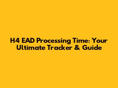 H4 EAD Processing Time: Your Ultimate Tracker & Guide