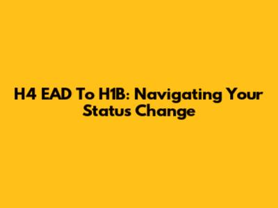 H4 EAD To H1B: Navigating Your Status Change