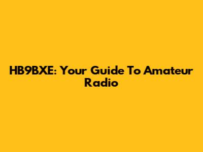 HB9BXE: Your Guide To Amateur Radio