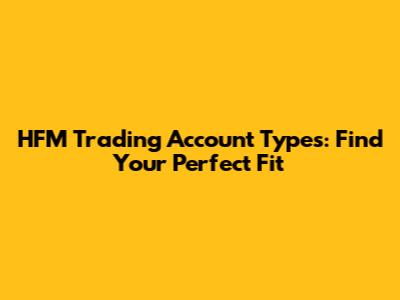 HFM Trading Account Types: Find Your Perfect Fit