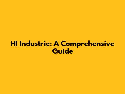 HI Industrie: A Comprehensive Guide