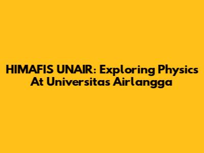 HIMAFIS UNAIR: Exploring Physics At Universitas Airlangga