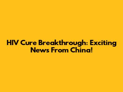 HIV Cure Breakthrough: Exciting News From China!
