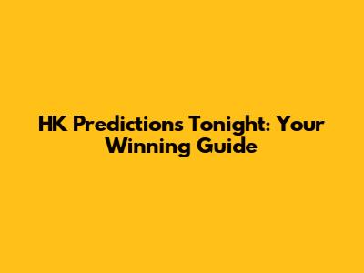 HK Predictions Tonight: Your Winning Guide