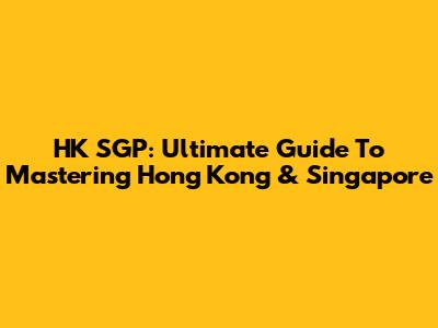 HK SGP: Ultimate Guide To Mastering Hong Kong & Singapore