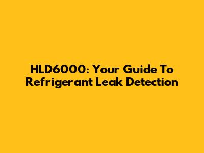 HLD6000: Your Guide To Refrigerant Leak Detection