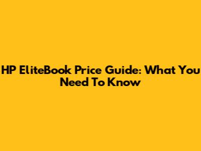HP EliteBook Price Guide: What You Need To Know