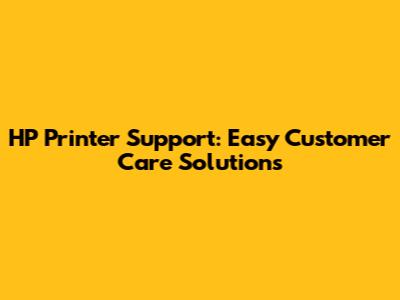 HP Printer Support: Easy Customer Care Solutions