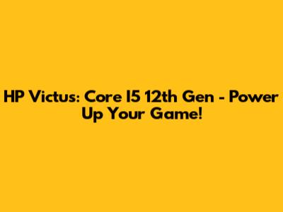 HP Victus: Core I5 12th Gen - Power Up Your Game!