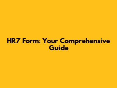 HR7 Form: Your Comprehensive Guide