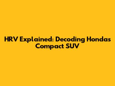 HRV Explained: Decoding Honda's Compact SUV
