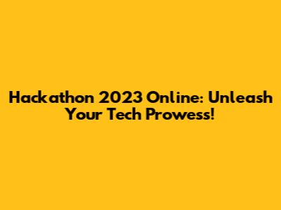 Hackathon 2023 Online: Unleash Your Tech Prowess!