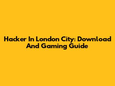 Hacker In London City: Download And Gaming Guide