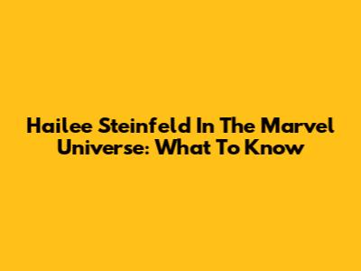 Hailee Steinfeld In The Marvel Universe: What To Know