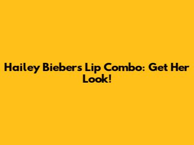 Hailey Bieber's Lip Combo: Get Her Look!