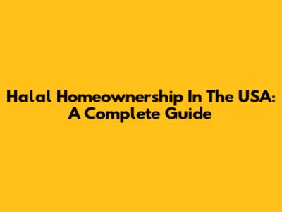 Halal Homeownership In The USA: A Complete Guide