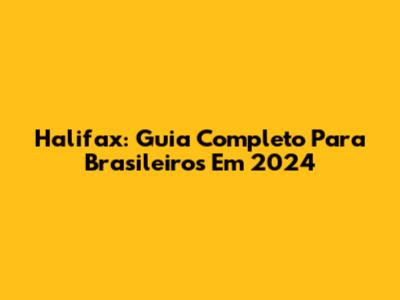 Halifax: Guia Completo Para Brasileiros Em 2024
