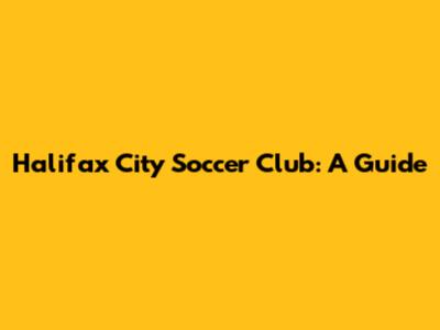 Halifax City Soccer Club: A Guide