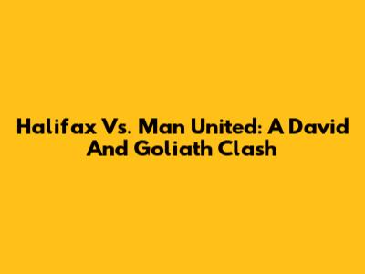 Halifax Vs. Man United: A David And Goliath Clash