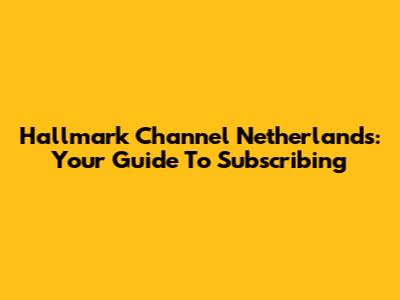 Hallmark Channel Netherlands: Your Guide To Subscribing