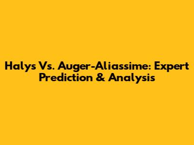 Halys Vs. Auger-Aliassime: Expert Prediction & Analysis