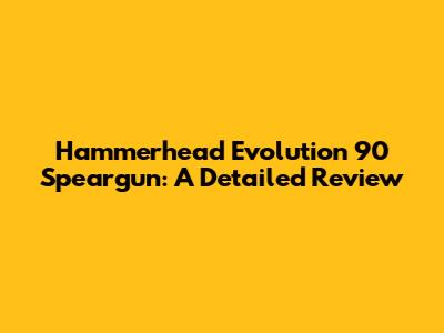 Hammerhead Evolution 90 Speargun: A Detailed Review