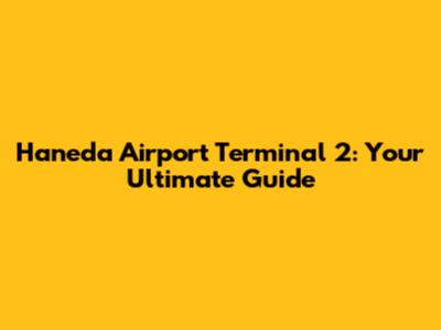 Haneda Airport Terminal 2: Your Ultimate Guide