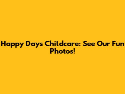 Happy Days Childcare: See Our Fun Photos!