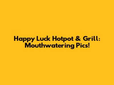 Happy Luck Hotpot & Grill: Mouthwatering Pics!
